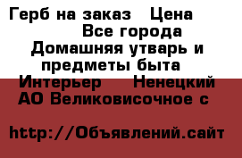 Герб на заказ › Цена ­ 5 000 - Все города Домашняя утварь и предметы быта » Интерьер   . Ненецкий АО,Великовисочное с.